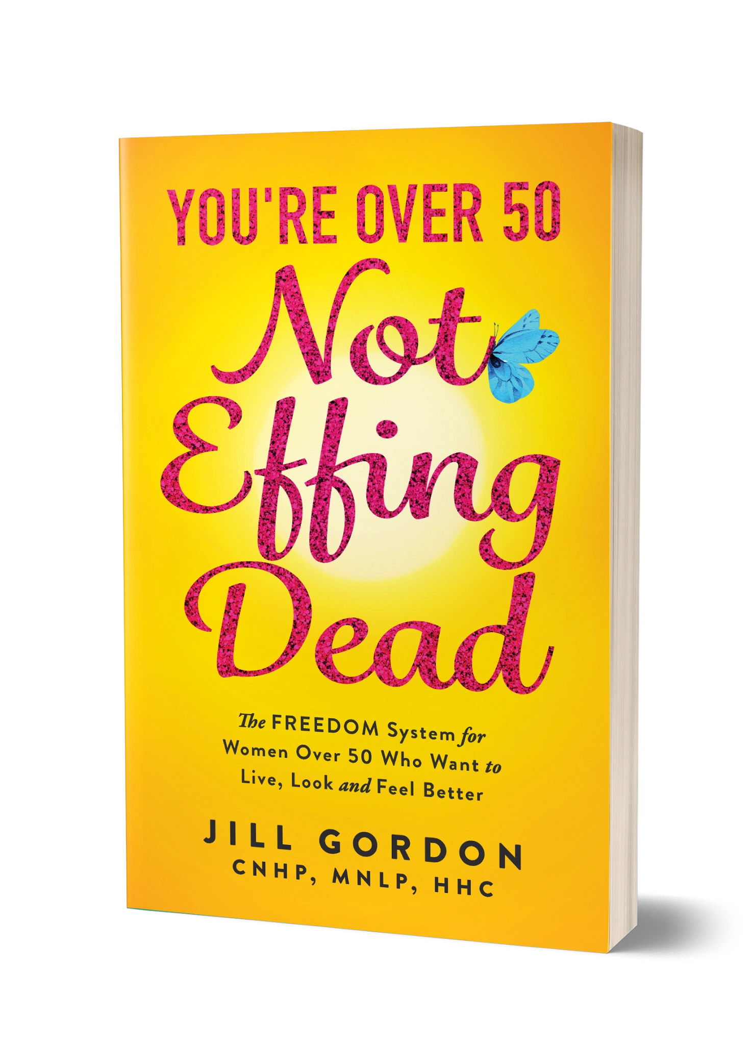 You’re Over 50, Not Effing Dead by Jill Gordon